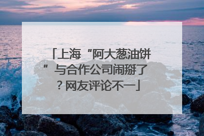 上海“阿大葱油饼”与合作公司闹掰了？网友评论不一