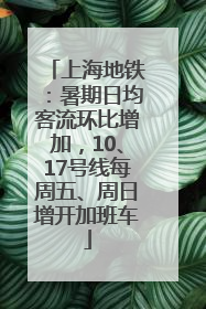 上海地铁：暑期日均客流环比增加，10、17号线每周五、周日增开加班车