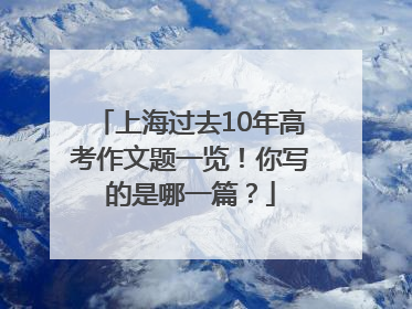 上海过去10年高考作文题一览！你写的是哪一篇？