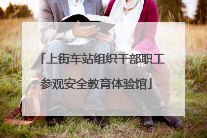 上街车站组织干部职工参观安全教育体验馆
