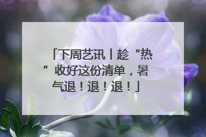 下周艺讯丨趁“热”收好这份清单，暑气退！退！退！