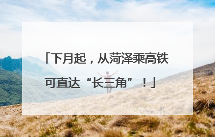下月起，从菏泽乘高铁可直达“长三角”！