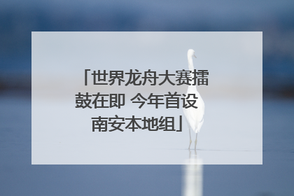 世界龙舟大赛擂鼓在即 今年首设南安本地组