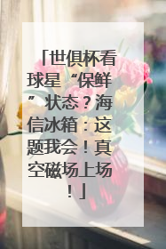世俱杯看球星“保鲜”状态？海信冰箱：这题我会！真空磁场上场！