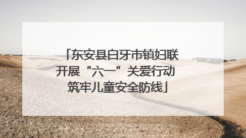 东安县白牙市镇妇联开展“六一”关爱行动 筑牢儿童安全防线