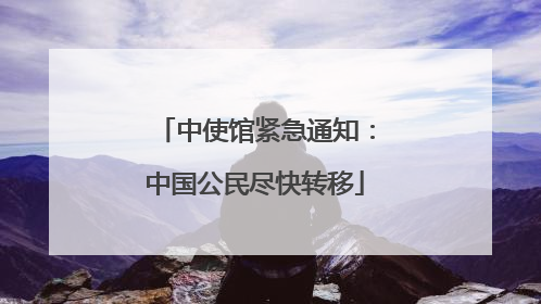 中使馆紧急通知：中国公民尽快转移