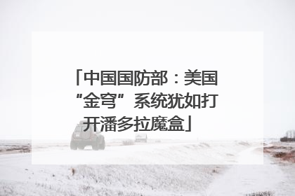 中国国防部：美国“金穹”系统犹如打开潘多拉魔盒
