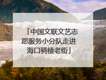 中国文联文艺志愿服务小分队走进海口骑楼老街