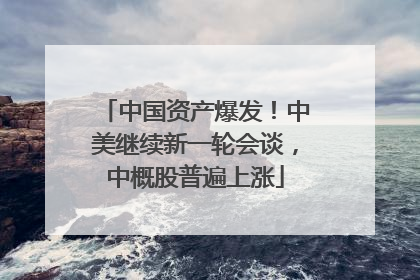 中国资产爆发！中美继续新一轮会谈，中概股普遍上涨