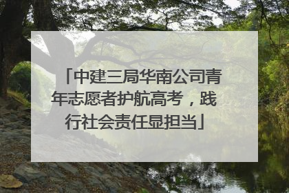 中建三局华南公司青年志愿者护航高考，践行社会责任显担当