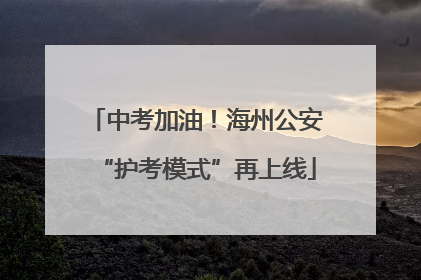 中考加油！海州公安“护考模式”再上线