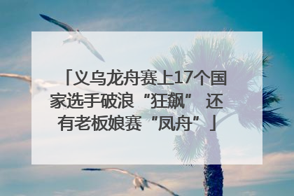 义乌龙舟赛上17个国家选手破浪“狂飙” 还有老板娘赛“凤舟”
