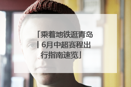 乘着地铁逛青岛丨6月中超赛程出行指南速览