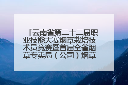 云南省第二十二届职业技能大赛烟草栽培技术员竞赛暨首届全省烟草专卖局（公司）烟草栽培技术职业技能竞赛在学院举办