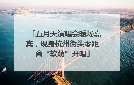 五月天演唱会暖场嘉宾，现身杭州街头零距离“软萌”开唱