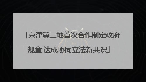 京津冀三地首次合作制定政府规章 达成协同立法新共识