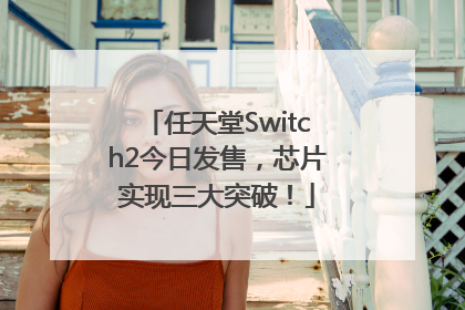任天堂Switch2今日发售，芯片实现三大突破！