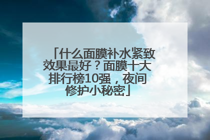 什么面膜补水紧致效果最好？面膜十大排行榜10强，夜间修护小秘密