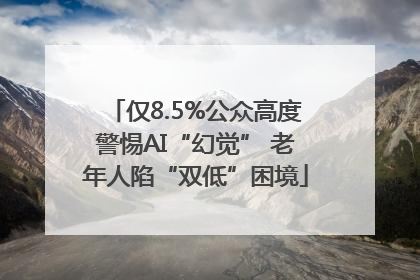 仅8.5%公众高度警惕AI“幻觉” 老年人陷“双低”困境