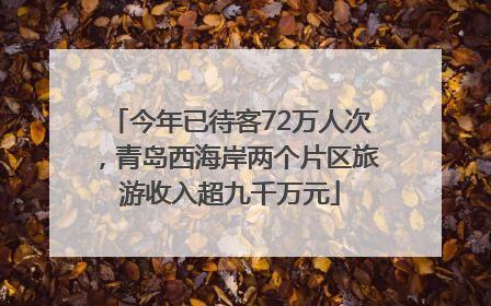 今年已待客72万人次，青岛西海岸两个片区旅游收入超九千万元