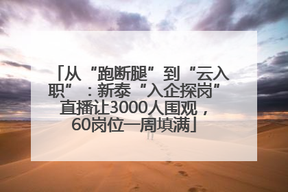 从“跑断腿”到“云入职”：新泰“入企探岗”直播让3000人围观，60岗位一周填满