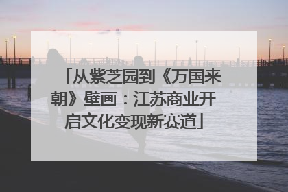 从紫芝园到《万国来朝》壁画：江苏商业开启文化变现新赛道