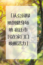 从公园绿地到健身场地 宿迁市民在家门口唤醒活力