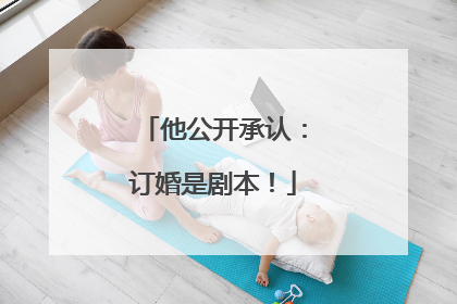 他公开承认：订婚是剧本！