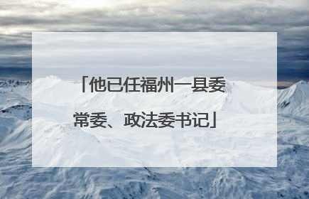 他已任福州一县委常委、政法委书记