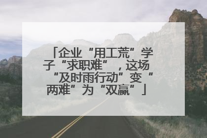 企业“用工荒”学子“求职难”，这场“及时雨行动”变“两难”为“双赢”