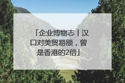 企业博物志丨汉口对美贸易额，曾是香港的2倍