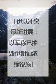 伊以冲突最新进展：以军称已摧毁伊朗铀浓缩设施