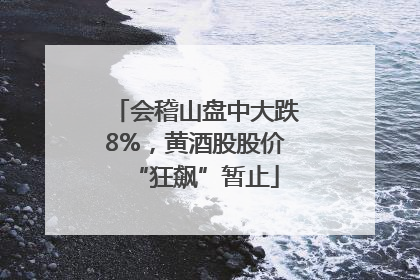 会稽山盘中大跌8%，黄酒股股价“狂飙”暂止