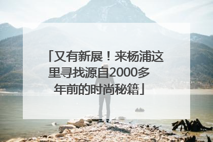 又有新展！来杨浦这里寻找源自2000多年前的时尚秘籍