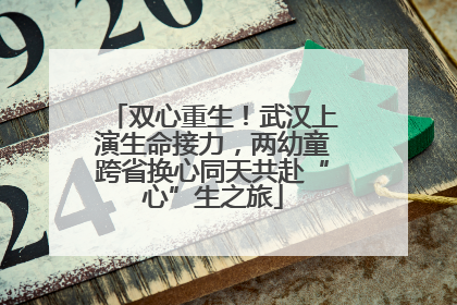 双心重生！武汉上演生命接力，两幼童跨省换心同天共赴“心”生之旅
