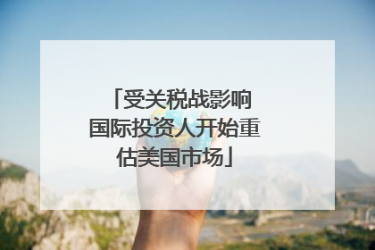 受关税战影响 国际投资人开始重估美国市场