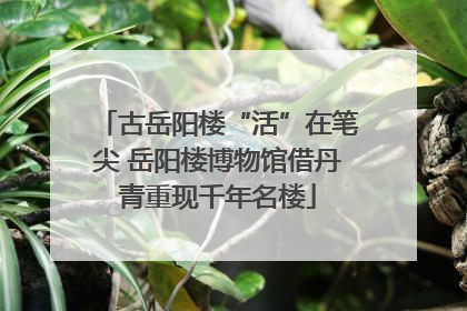 古岳阳楼“活”在笔尖 岳阳楼博物馆借丹青重现千年名楼