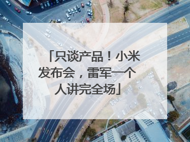 只谈产品！小米发布会，雷军一个人讲完全场