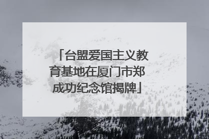台盟爱国主义教育基地在厦门市郑成功纪念馆揭牌