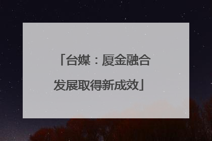 台媒：厦金融合发展取得新成效
