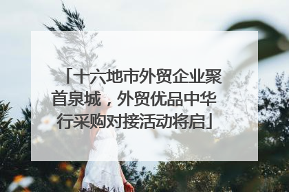 十六地市外贸企业聚首泉城，外贸优品中华行采购对接活动将启