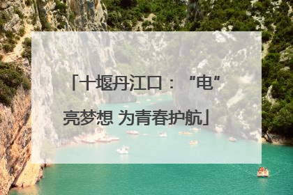 十堰丹江口：“电”亮梦想 为青春护航