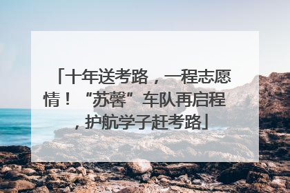 十年送考路，一程志愿情！“苏馨”车队再启程，护航学子赶考路
