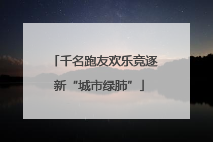 千名跑友欢乐竞逐新“城市绿肺”