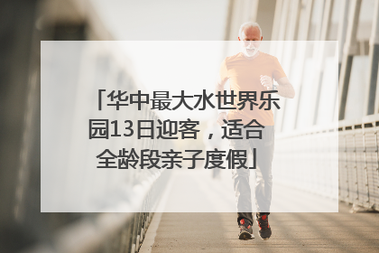 华中最大水世界乐园13日迎客，适合全龄段亲子度假