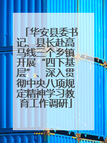华安县委书记、县长赴高马线三个乡镇开展“四下基层”、深入贯彻中央八项规定精神学习教育工作调研