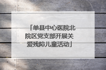 单县中心医院北院区党支部开展关爱残障儿童活动