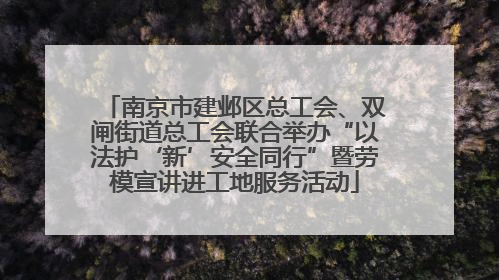 南京市建邺区总工会、双闸街道总工会联合举办“以法护‘新’安全同行”暨劳模宣讲进工地服务活动