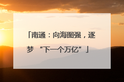 南通：向海图强，逐梦 “下一个万亿”