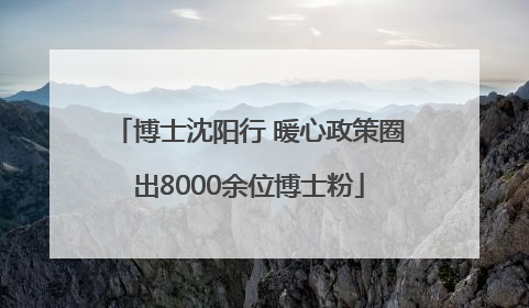 博士沈阳行 暖心政策圈出8000余位博士粉